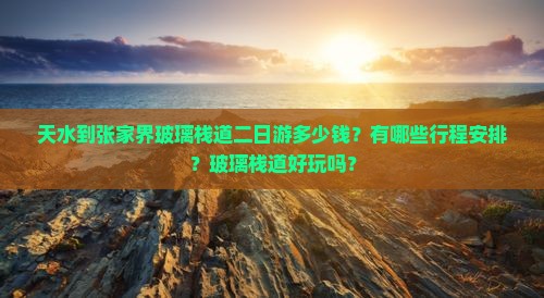 天水到张家界玻璃栈道二日游多少钱？有哪些行程安排？玻璃栈道好玩吗？