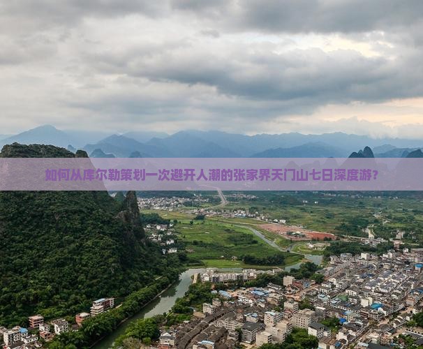 如何从库尔勒策划一次避开人潮的张家界天门山七日深度游？
