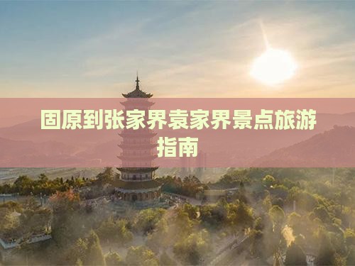 固原到张家界袁家界景点旅游指南