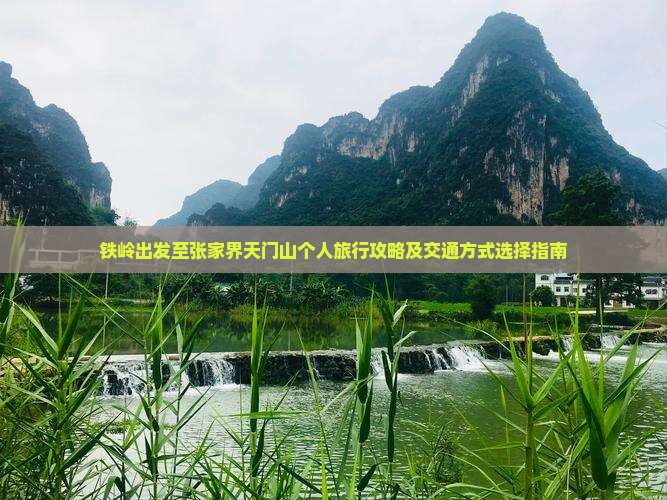 铁岭出发至张家界天门山个人旅行攻略及交通方式选择指南