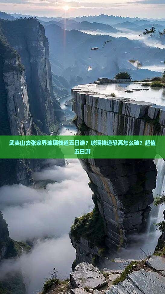 武夷山去张家界玻璃栈道五日游？玻璃栈道恐高怎么破？超值五日游