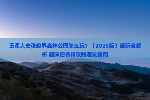 玉溪去张家界森林公园哪里玩 玉溪去张家界森林公园哪里玩