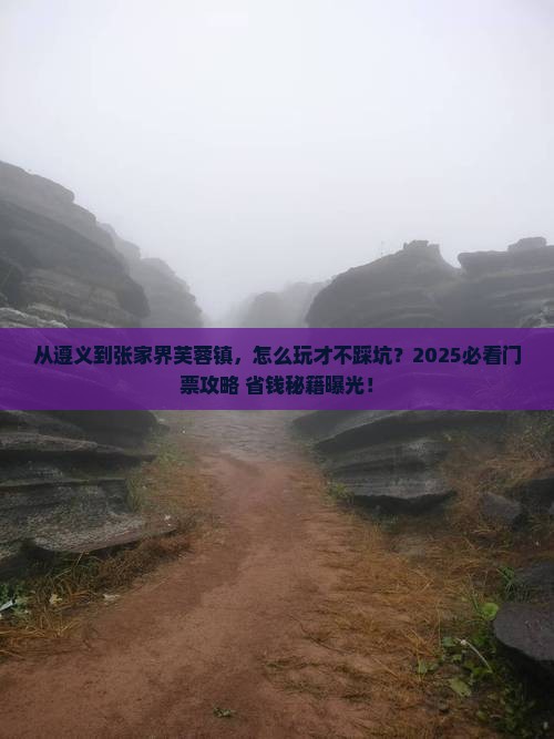 遵义去张家界芙蓉镇门票 遵义去张家界芙蓉镇门票