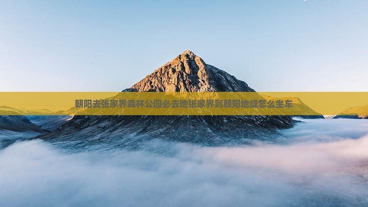 朝阳去张家界森林公园必去地