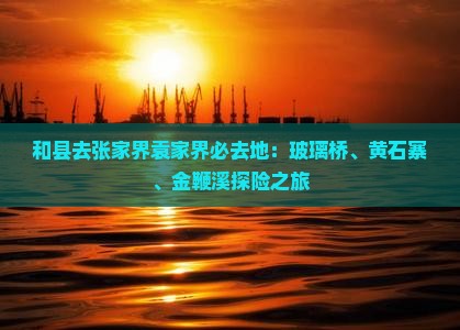 和县去张家界袁家界必去地：玻璃桥、黄石寨、金鞭溪探险之旅