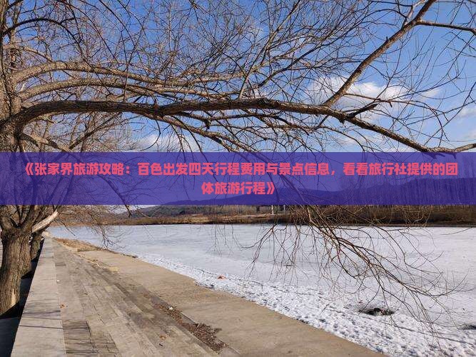 《张家界旅游攻略：百色出发四天行程费用与景点信息，看看旅行社提供的团体旅游行程》