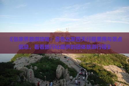 《张家界旅游攻略：百色出发四天行程费用与景点信息，看看旅行社提供的团体旅游行程》