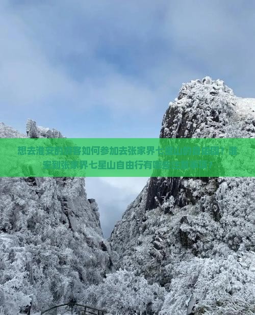 想去淮安的游客如何参加去张家界七星山的自由团？淮安到张家界七星山自由行有哪些注意事项？
