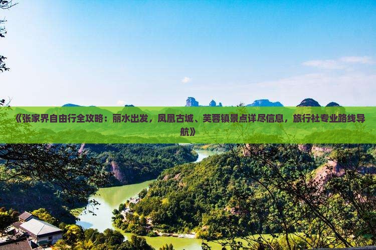 《张家界自由行全攻略：丽水出发，凤凰古城、芙蓉镇景点详尽信息，旅行社专业路线导航》