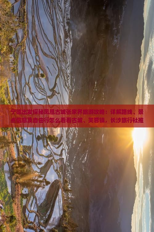 宁德出发探秘凤凰古城张家界旅游攻略：详解路线、景点信息及自由行怎么看看古城、芙蓉镇，长沙旅行社推荐行程