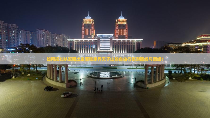 如何规划从安阳出发至张家界天子山的自由行旅游路线与团组？