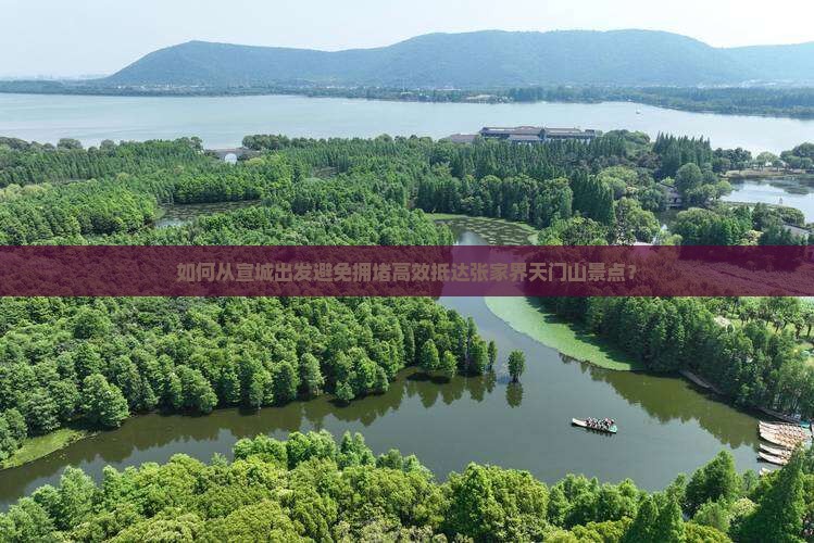 如何从宣城出发避免拥堵高效抵达张家界天门山景点？