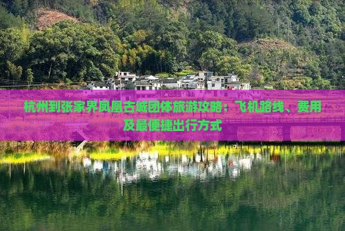 杭州到张家界凤凰古城团体旅游攻略：飞机路线、费用及最便捷出行方式