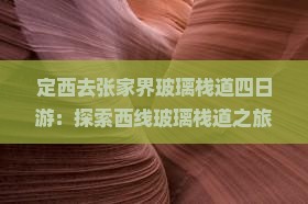 定西去张家界玻璃栈道四日游：探索西线玻璃栈道之旅