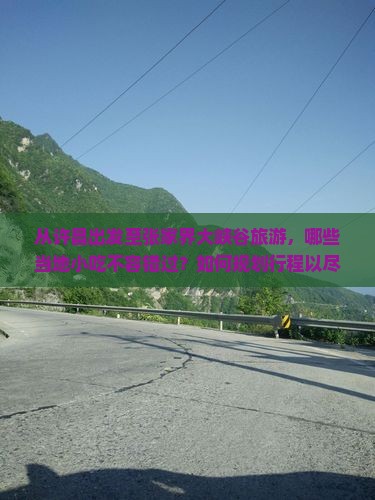 从许昌出发至张家界大峡谷旅游，哪些当地小吃不容错过？如何规划行程以尽情享受美食与风光？