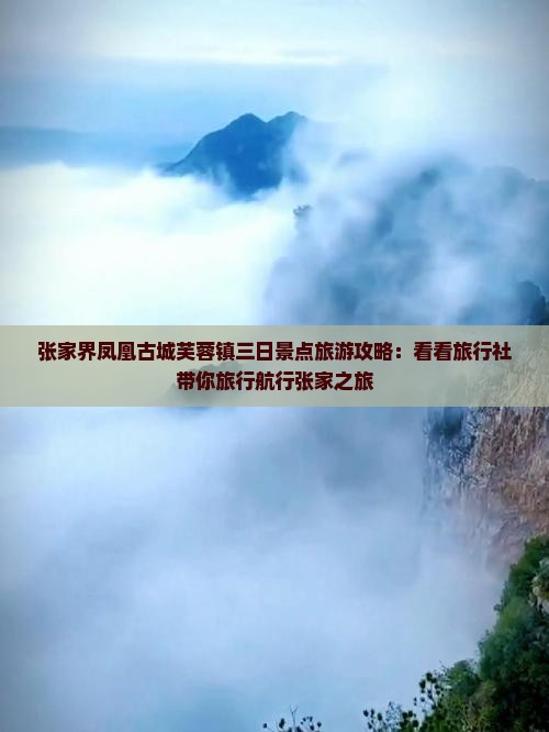 张家界凤凰古城芙蓉镇三日景点旅游攻略：看看旅行社带你旅行航行张家之旅