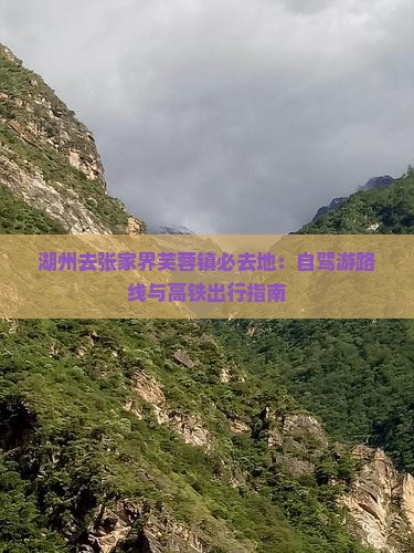 湖州去张家界芙蓉镇必去地：自驾游路线与高铁出行指南