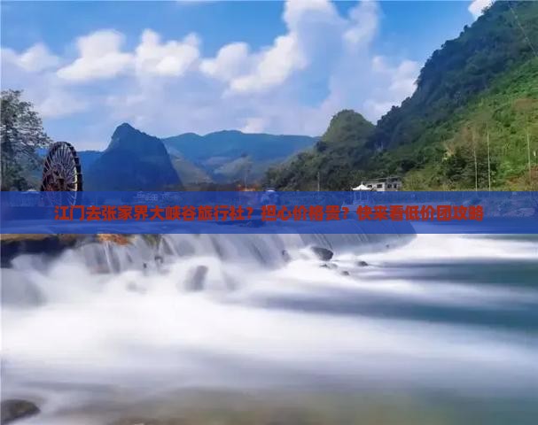 江门去张家界大峡谷旅行社？担心价格贵？快来看低价团攻略