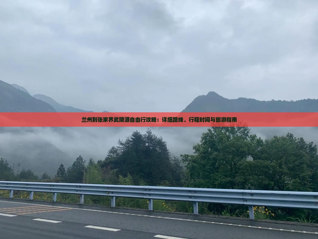 兰州到张家界武陵源自由行攻略：详细路线、行程时间与旅游指南