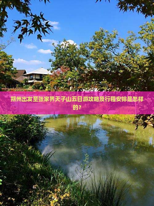 朔州出发至张家界天子山五日游攻略及行程安排是怎样的？
