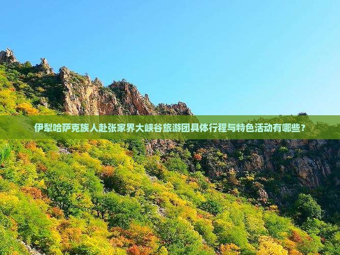 伊犁哈萨克族人赴张家界大峡谷旅游团具体行程与特色活动有哪些？
