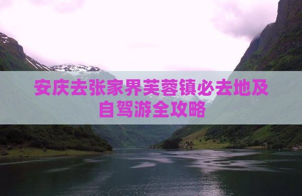 安庆去张家界芙蓉镇必去地及自驾游全攻略