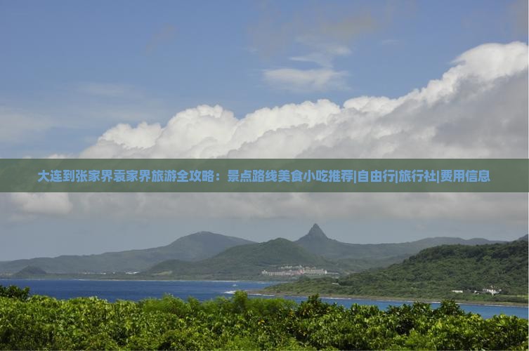 大连到张家界袁家界旅游全攻略：景点路线美食小吃推荐|自由行|旅行社|费用信息