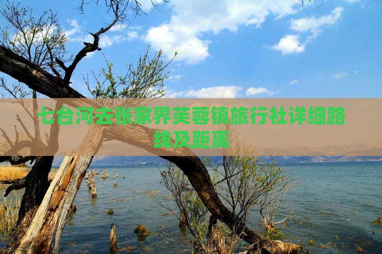 七台河去张家界芙蓉镇旅行社详细路线及距离 七台河去张家界芙蓉镇旅行社详细路线及距离