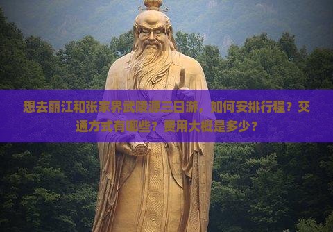 想去丽江和张家界武陵源三日游，如何安排行程？交通方式有哪些？费用大概是多少？