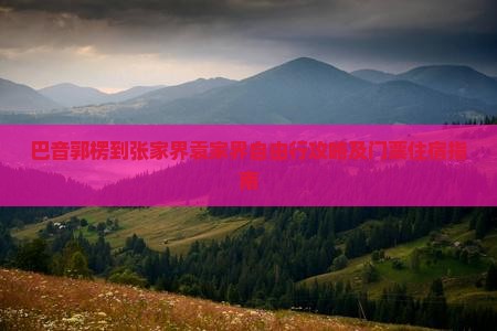 巴音郭楞到张家界袁家界自由行攻略及门票住宿指南
