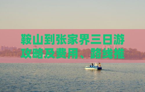 鞍山到张家界三日游攻略及费用、路线推荐