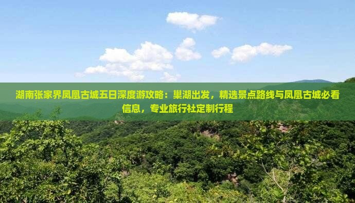 湖南张家界凤凰古城五日深度游攻略：巢湖出发，精选景点路线与凤凰古城必看信息，专业旅行社定制行程