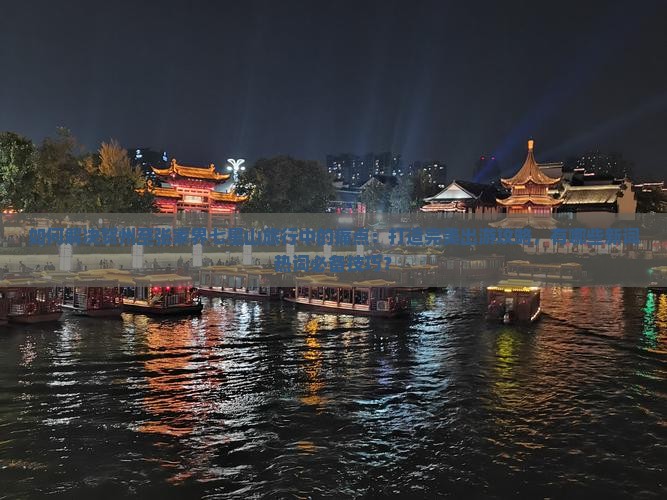 如何解决贺州至张家界七星山旅行中的痛点：打造完美出游攻略，有哪些新词热词必备技巧？