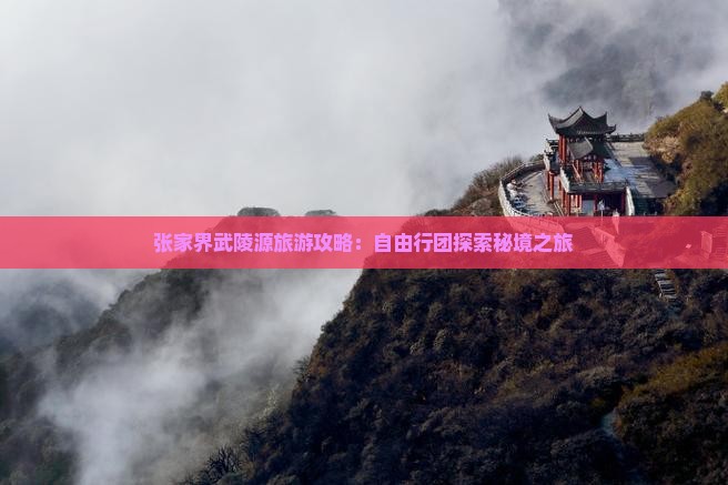 张家界武陵源旅游攻略：自由行团探索秘境之旅