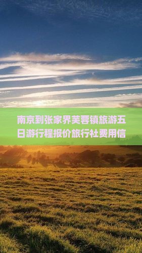 南京到张家界芙蓉镇旅游五日游行程报价旅行社费用信息