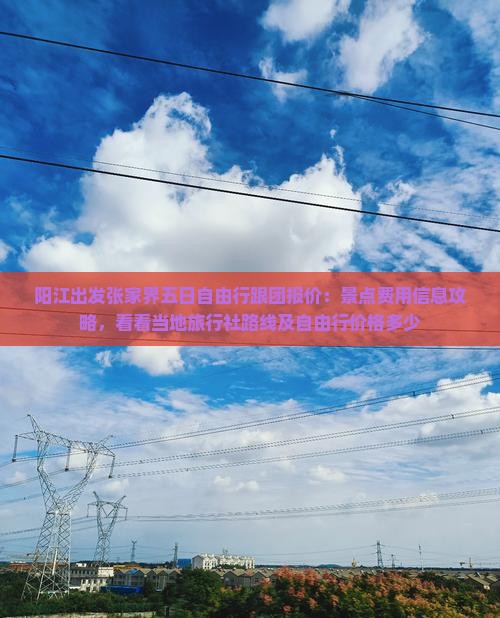 阳江出发张家界五日自由行跟团报价：景点费用信息攻略，看看当地旅行社路线及自由行价格多少
