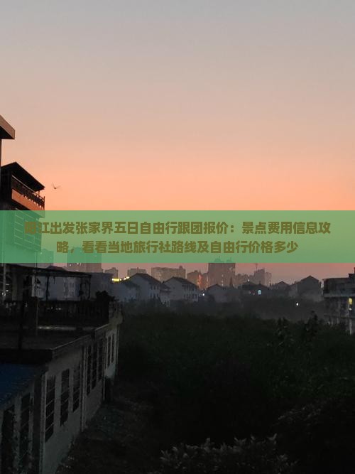 阳江出发张家界五日自由行跟团报价：景点费用信息攻略，看看当地旅行社路线及自由行价格多少