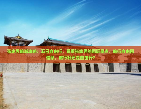 张家界旅游攻略：五日自由行，看看张家界的国际景点，航行自由团信息，旅行社还是自由行？