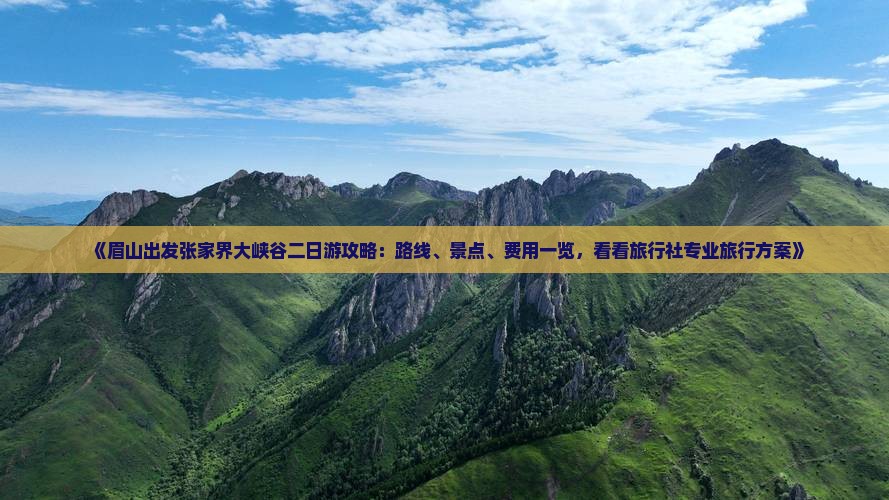 《眉山出发张家界大峡谷二日游攻略：路线、景点、费用一览，看看旅行社专业旅行方案》