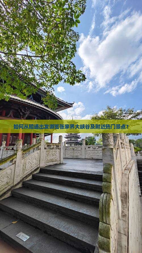如何从昭通出发游览张家界大峡谷及附近热门景点？