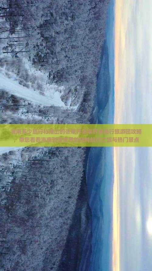 海南多少旅行社推出的张家界袁家界自由行旅游团攻略，带您看看海南到张家界的独特航行之旅与热门景点