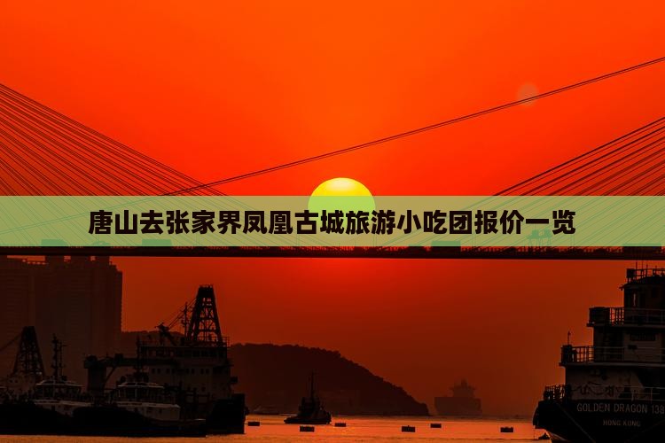 唐山去张家界凤凰古城旅游小吃团报价一览