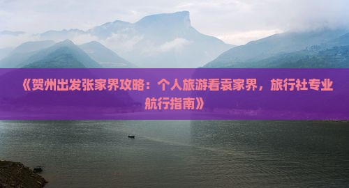 《贺州出发张家界攻略：个人旅游看袁家界，旅行社专业航行指南》
