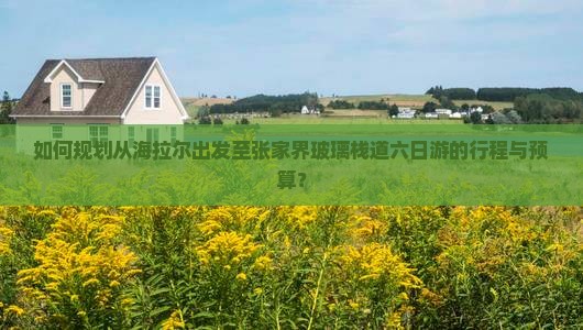 如何规划从海拉尔出发至张家界玻璃栈道六日游的行程与预算？