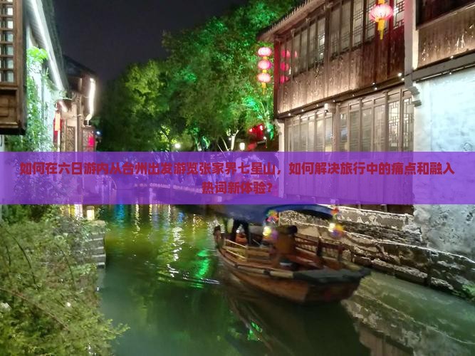 如何在六日游内从台州出发游览张家界七星山，如何解决旅行中的痛点和融入热词新体验？