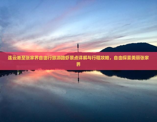 连云港至张家界自由行旅游路虾景点详解与行程攻略，自由探索美丽张家界