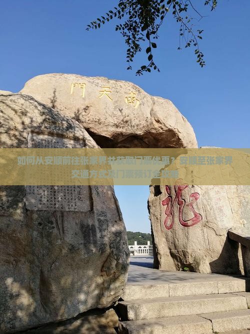 如何从安顺前往张家界并获取门票优惠？安顺至张家界交通方式及门票预订全攻略