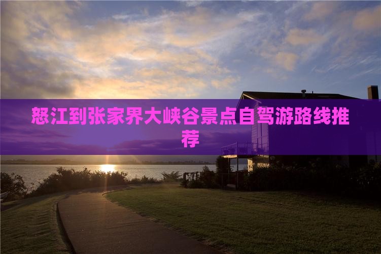 怒江到张家界大峡谷景点自驾游路线推荐
