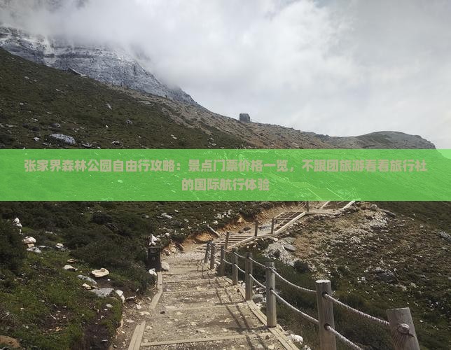 张家界森林公园自由行攻略：景点门票价格一览，不跟团旅游看看旅行社的国际航行体验