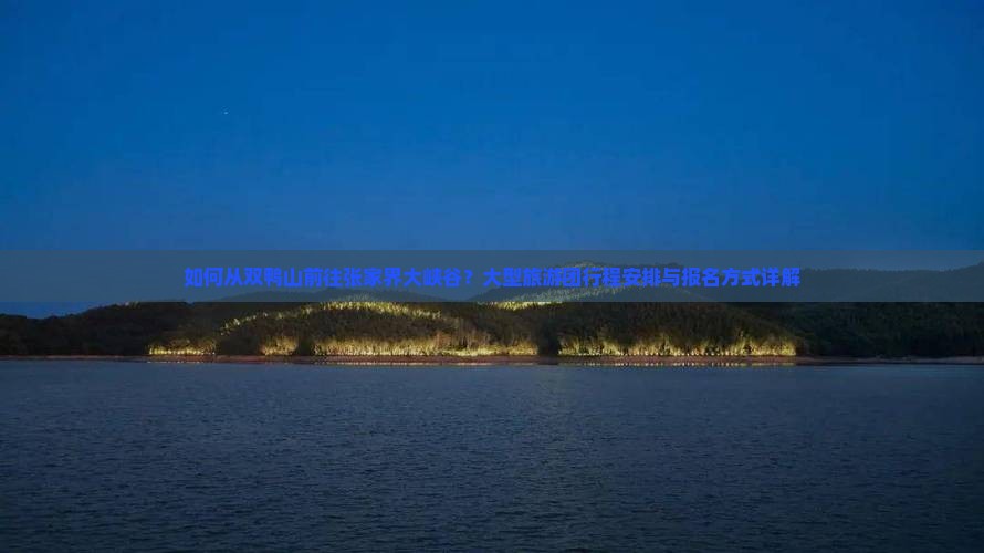 如何从双鸭山前往张家界大峡谷？大型旅游团行程安排与报名方式详解